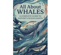 All About Whales: A Complete Guide to Nature's Ocean Giants