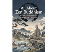 All About Zen Buddhism: A Clear Guide to History, Practice, and Philosophy