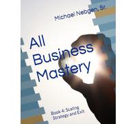 All Business Mastery Book 4 of 4: Book 4: Scaling Strategy and Exit