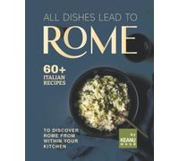 All Dishes Lead to Rome: 60 Italian Recipes to Discover Rome from Within Your Kitchen