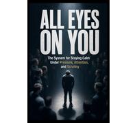 ALL EYES ON YOU: The System for Staying Calm Under Pressure, Attention, and Scrutiny
