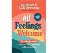 All Feelings Welcome: Parenting Practices for Raising Caring, Confident, and Resilient Kids