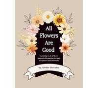 All Flowers Are Good:Body Image Affirmations In Bloom: A coloring book of flower inspired affirmations for body acceptance and self-worth