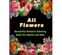 All Flowers: Beautiful Pattern Coloring Book for Adults and Kids: (Featuring Different Kinds of Flowers for Calmness and Relaxation)