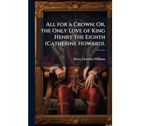 All for a Crown; Or, the Only Love of King Henry the Eighth (Catherine Howard).