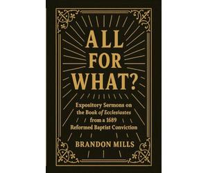 All for What?: Expository Sermons on the Book of Ecclesiastes from a 1689 Reformed Baptist Conviction