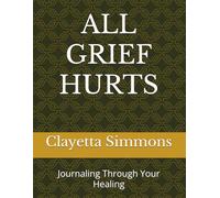 ALL GRIEF HURTS: Journaling Through Your Healing