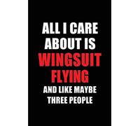 All I Care About is Wingsuit Flying and Like Maybe Three People: Blank Lined 6x9 Wingsuit Flying Passion and Hobby Journal/Notebooks for passionate ... the ones who eat, sleep and live it forever.