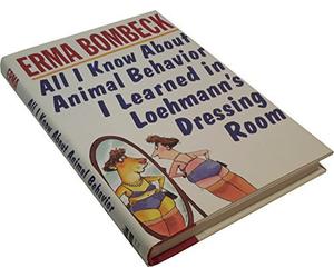 All I Know About Animal Behavior I Learned in Loehmann's Dressing Room by Erma Bombeck(1996-01-01)