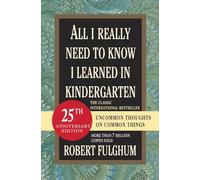 All I Really Need to Know I Learned in Kindergarten: Fifteenth Anniversary Edition Reconsidered, Revised, & Expanded With Twenty-Five New Essays