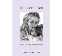 All I See Is You: Poems and Prose on Motherhood: 2 - Urlichs Jessica