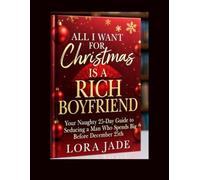ALL I WANT FOR CHRISTMAS IS A RICH BOYFRIEND: Your Naughty 25-Day Guide to Seducing a Man Who Spends Big Before December 25th