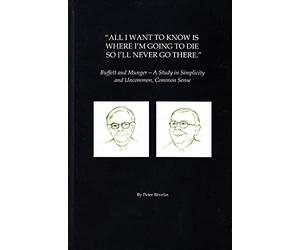 All I Want To Know Is Where I'm Going To Die So I'll Never Go There: Buffett & Munger - A Study in Simplicity and Uncommon, Common Sense by Peter Bevelin (2016-11-09)