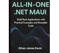 All-in-One .NET MAUI: Build Real Applications with Practical Examples and Reusable Code