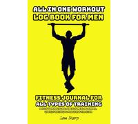 ALL IN ONE WORKOUT LOG BOOK FOR MEN: FITNESS JOURNAL FOR ALL TYPES OF TRAINING