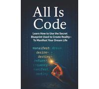 All Is Code: Learn HOW to Use the Secret Blueprint Used to Create Reality-To Manifest Your Dream Life