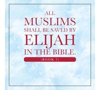 All Muslims shall be saved by Elijah in the Bible. (Book 7)