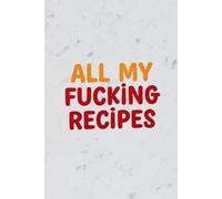 All My Fucking Recipes: Hilarious Cookbook Journal with Sections for Ingredients, Steps, Cooking Time & Notes - Perfect Gift for Home Cooks