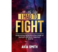All My Life I Had To Fight: Embracing Miracles In The Midst Of Facing Frustration, Rejection & Shame