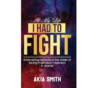 All My Life I Had To Fight: Embracing Miracles In The Midst Of Facing Frustration, Rejection & Shame
