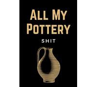 All My Pottery Shit: Pottery Project Log Book & Potters Journal Notebook To Record Your Pottery & Ceramic Projects: Funny Gift For Pottery Lovers & Artists Men, Women & Kids