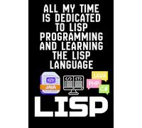 ALL MY TIME IS DEDICATED TO LISP PROGRAMMING AND LEARNING THE LISP LANGUAGE: A Programmer’s Notebook for Lisp, LISP, and Coding Progress, Notes & ... and LISP Learning, Coding, Programming, Codes