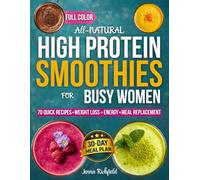All-Natural High Protein Smoothies for Busy Women: 70 No-Powder High-Protein Smoothies + 30-Day Plan for Busy Women Who Want Real Results