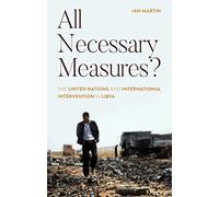 All Necessary Measures?: The United Nations and International Intervention in Libya