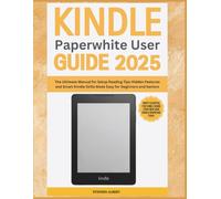 All-New Kindle Paperwhite User Guide 2025: The Ultimate Manual for Setup, Reading Tips, Hidden Features and Smart Kindle Skills Made Easy for Beginners and S