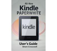 ALL-NEW KINDLE PAPERWHITE USER'S GUIDE: The Ultimate Manual to Set Up, Manage Your Kindle Paperwhite, Master Features, Troubleshoot, and Discover Advanced Tips and Tricks