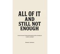 ALL OF IT AND STILL NOT ENOUGH: How Ancient Greek Wisdom Can Help You Overcome Anxiety, Overthinking, Burnout, and the Relentless Pursuit of Success