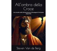 All’ombra della Croce: Uno studio sulla Dichiarazione di Giuseppe di Arimatea (Apocrifo)