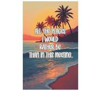 All Places I Would Rather Be Than This Meeting: A Funny Notebook for Work, Teachers, and Overstimulated Adults: A 100-Page Lined Journal for Snarky Thoughts, Daydreams, and Office Survival Notes