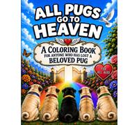 All Pugs Go To Heaven: A Coloring Book For Anyone Who Has Lost A Beloved Pug