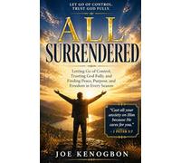 ALL SURRENDERED: Letting Go of Control, Trusting God Fully, and Finding Peace, Purpose, and Freedom in Every Season