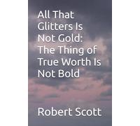 All That Glitters Is Not Gold: The Thing of True Worth Is Not Bold: 2