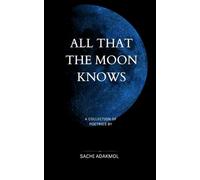 ALL THAT THE MOON KNOWS: A COLLECTION OF POETRIES BY SACHI ADAKMOL