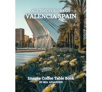 All The Colors of Valencia Spain Images Coffee Table Book for All : a Visual Tour of Beautiful AI-Generated Pictures Designs for Relaxing & Meditation, for Vacations & Landscapes Lovers.