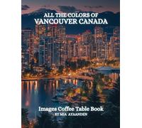 All The Colors of Vancouver Canada Images Coffee Table Book for All : a Visual Tour of Beautiful AI-Generated Pictures Designs for Relaxing & Meditation, for Vacations & Cityscapes Lovers.