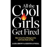 All the Cool Girls Get Fired: How to Let Go of Being Let Go and Come Back on Top