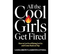 All the Cool Girls Get Fired: How to Let Go of Being Let Go and Come Back on Top