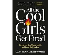 All the Cool Girls Get Fired : How to Let Go of Being Let Go and Come Back on Top