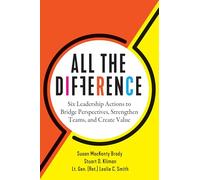All the Difference: Six Leadership Actions to Bridge Perspectives, Strengthen Teams and Create Value