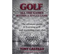 ALL THE GAMES WITHIN A SINGLE GAME: The ultimate guide to learning golf and mastering every shot
