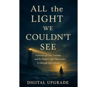 All the Light We Couldn’t See: A Journey of Love, Courage, and the Hidden Light That Guides Us through Life’s Storms