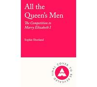All the Queen’s Men: The Competition to Marry Elizabeth I