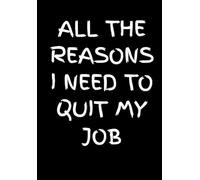 All The Reasons I Need to Quit My Job: Funny Office Notebook for Sarcastic Coworkers, Bosses, and Employees | 6x9 Blank Lined Journal