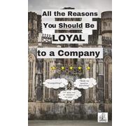All the Reasons You Should Be Loyal to a Company: A Funny Coffee Table Mock Book That Pokes Fun of "Company Lifers", Great for a Company Gag Gift, Coworker Present, or Just to Leave in the Breakroom