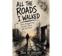 All The Roads I Walked: Poetry Dragged From Concrete. Chaos, and Cold floors