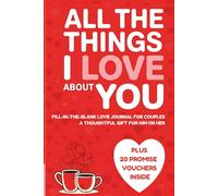 ALL THE THINGS I LOVE ABOUT YOU. Fill-in-the-Blank Love Journal for Couples - A Thoughtful Valentine Gift for Him or Her with 20 Promise Vouchers Inside.